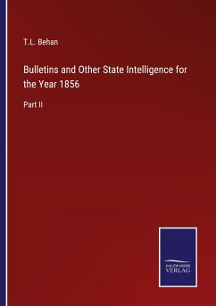 Bulletins and Other State Intelligence for the Year 1856 - Behan, T. L.