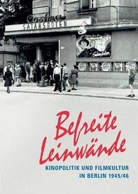 Befreite Leinwände. Kinopolitik und Filmkultur in Berlin 1945/46