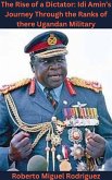 The Rise of a Dictator: Idi Amin's Journey Through the Ranks of the Ugandan Military (eBook, ePUB) The Rise of a Dictator: Idi Amin's Journey Through the Ranks of the Ugandan Military (eBook, ePUB)