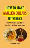 How To Make A Million Dollars With Bees: The Ultimate Guide To Profitable Beekeeping (eBook, ePUB)