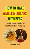 How To Make A Million Dollars With Bees: The Ultimate Guide To Profitable Beekeeping (eBook, ePUB) How To Make A Million Dollars With Bees: The Ultimate Guide To Profitable Beekeeping (eBook, ePUB)