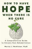How to Have Hope When There is No Cure : A Comprehensive Guide to Chronic Pain Rehabilitation (eBook, ePUB) How to Have Hope When There is No Cure : A Comprehensive Guide to Chronic Pain Rehabilitation (eBook, ePUB)