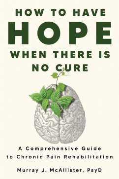 Cover How to Have Hope When There is No Cure : A Comprehensive Guide to Chronic Pain Rehabilitation (eBook, ePUB)