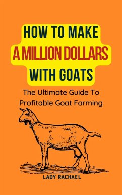 How To Make A Million Dollars With Goats: The Ultimate Guide To Profitable Goat Farming (eBook, ePUB) - Rachael, Lady