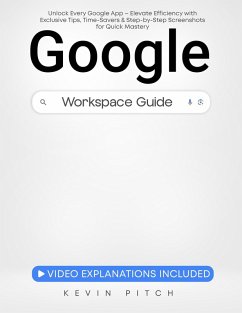 Google Workspace Guide: Unlock Every Google App - Elevate Efficiency with Exclusive Tips, Time-Savers & Step-by-Step Screenshots for Quick Mastery (eBook, ePUB) - Pitch, Kevin