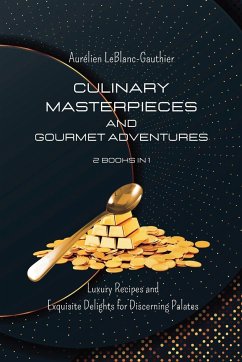 Culinary Masterpieces and Gourmet Adventures - 2 Books in 1: Luxury Recipes and Exquisite Delights for Discerning Palates - Leblanc-Gauthier, Aurélien