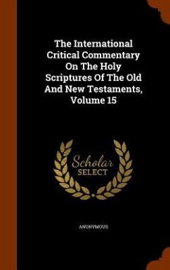 The International Critical Commentary On The Holy Scriptures Of The Old And New Testaments, Volume 15 - Anonymous