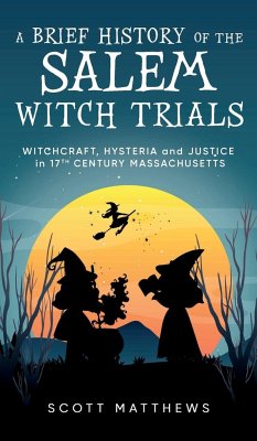 A Brief History of the Salem Witch Trials - Witchcraft Hysteria and Justice in 17th Century Massachusetts - Matthews, Scott