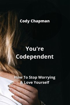 You're Codependent: How To Stop Worrying & Love Yourself - Chapman, Cody