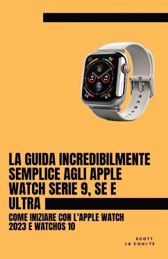 La Guida Incredibilmente Semplice Agli Apple Watch Serie 9, Se E Ultra - La Counte, Scott