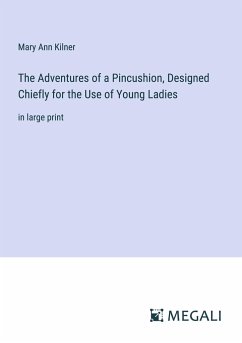The Adventures of a Pincushion, Designed Chiefly for the Use of Young Ladies - Kilner, Mary Ann