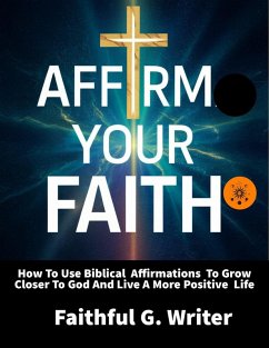 Affirm Your Faith: How to Use Biblical Affirmations to Grow Closer to God and Live a More Positive Life (Christian Values, #22) (eBook, ePUB) - Writer, Faithful G.