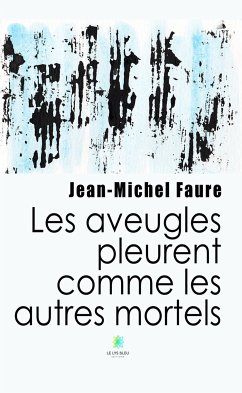Les aveugles pleurent comme les autres mortels (eBook, ePUB) - Faure, Jean-Michel