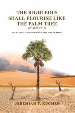 The Righteous Shall Flourish Like the Palm Tree Psalm 92:12 (eBook, ePUB) - Kugmeh, Jeremiah T.