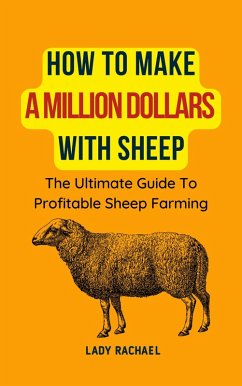 How To Make A Million Dollars With Sheep: The Ultimate Guide To Profitable Sheep Farming (eBook, ePUB) - Rachael, Lady