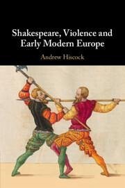 Shakespeare, Violence and Early Modern Europe - Hiscock, Andrew