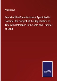 Report of the Commissioners Appointed to Consider the Subject of the Registration of Title with Reference to the Sale and Transfer of Land - Anonymous