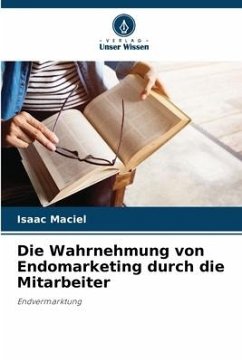 Die Wahrnehmung von Endomarketing durch die Mitarbeiter - Maciel, Isaac