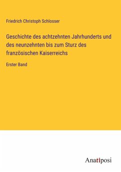 Geschichte des achtzehnten Jahrhunderts und des neunzehnten bis zum Sturz des französischen Kaiserreichs - Schlosser, Friedrich Christoph