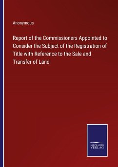 Report of the Commissioners Appointed to Consider the Subject of the Registration of Title with Reference to the Sale and Transfer of Land - Anonymous