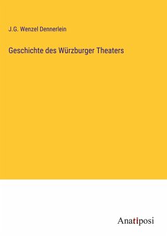 Geschichte des Würzburger Theaters - Dennerlein, J. G. Wenzel