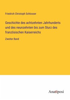 Geschichte des achtzehnten Jahrhunderts und des neunzehnten bis zum Sturz des französischen Kaiserreichs - Schlosser, Friedrich Christoph