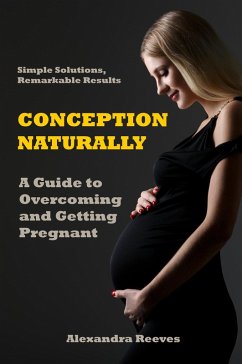 Conception Naturally - A Guide to Overcoming and Getting Pregnant (eBook, ePUB) - Reeves, Alexandra