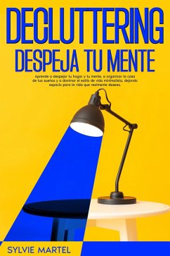 Decluttering Despeja tu mente: Aprende a despejar tu hogar y tu mente, a organizar la casa de tus sueños y a dominar el estilo de vida minimalista, dejando espacio para la vida que realmente deseas. (eBook, ePUB) - Martel, Sylvie