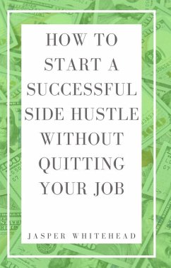 How to Start a Successful Side Hustle Without Quitting Your Job (eBook, ePUB) - Whitehead, Jasper