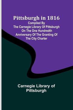 Pittsburgh in 1816 ; Compiled by the Carnegie Library of Pittsburgh on the One Hundredth Anniversary of the Granting of the City Charter - Pittsburgh, Carnegie Library