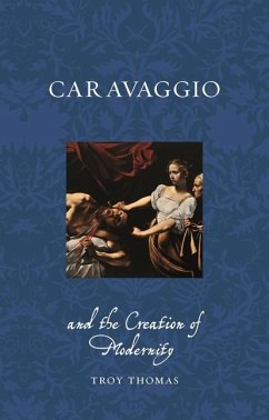 Caravaggio and the Creation of Modernity - Thomas, Troy