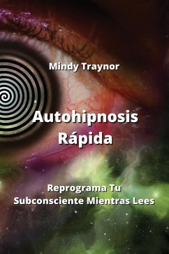 Autohipnosis Rápida: Reprograma Tu Subconsciente Mientras Lees - Traynor, Mindy