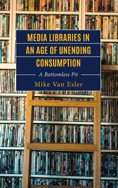 Media Libraries in an Age of Unending Consumption - Esler, Mike van