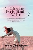 Killing the Perfectionist Within: A Self-Help Guide for Women Suffering from Perfectionism, Anxiety, and Chronic Fatigue Syndrome