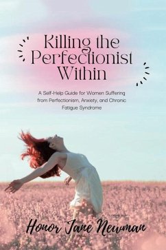 Killing the Perfectionist Within: A Self-Help Guide for Women Suffering from Perfectionism, Anxiety, and Chronic Fatigue Syndrome - Newman, Honor Jane