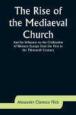 The Rise of the Mediaeval Church; And Its Influence on the Civilization of Western Europe from the First to the Thirteenth Century