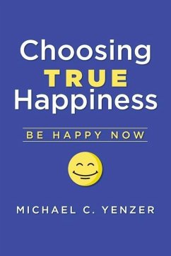 Choosing True Happiness: Be Happy Now - Yenzer, Michael C.