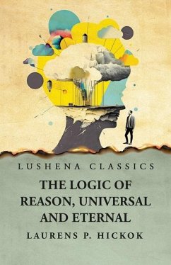 The Logic of Reason, Universal and Eternal - Laurens P Hickok