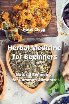 Herbal Medicine for Beginners: Natural Remedies for Common Ailments - Clegg, Katie