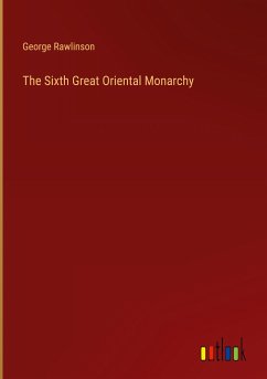 The Sixth Great Oriental Monarchy - Rawlinson, George
