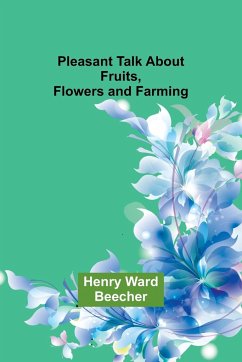Pleasant Talk About Fruits, Flowers and Farming - Beecher, Henry Ward