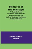 Pleasures of the telescope ; An Illustrated Guide for Amateur Astronomers and a Popular Description of the Chief Wonders of the Heavens for General Readers