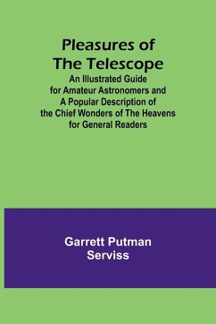 Pleasures of the telescope ; An Illustrated Guide for Amateur Astronomers and a Popular Description of the Chief Wonders of the Heavens for General Readers - Serviss, Garrett Putman