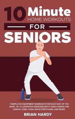 10-Minute Home Workouts for Seniors; 7 Simple No Equipment Workouts for Each Day of the Week. 70+ Illustrated Exercises with Video Demos for Cardio, Core, Yoga, Back Stretching, and more. - Hardy, Brian