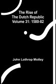 The Rise of the Dutch Republic - Volume 31 The Rise of the Dutch Republic - Volume 31