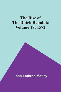 The Rise of the Dutch Republic - Volume 18 - Motley, John Lothrop