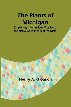 The Plants of Michigan ; Simple Keys for the Identification of the Native Seed Plants of the State - Gleason, Henry A.