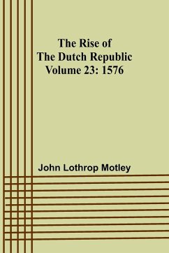 The Rise of the Dutch Republic - Volume 23 - Motley, John Lothrop