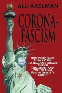 Corona-Fascism: How Politicians Used a Virus to Eliminate Privacy, Enrich Themselves, and Put the Final Nail In Liberty's Coffin - Axelman, Alu