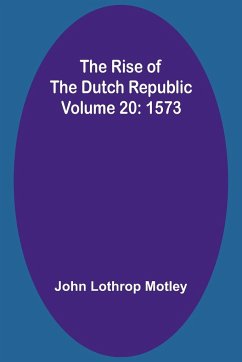 The Rise of the Dutch Republic - Volume 20 - Motley, John Lothrop